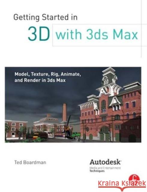 Getting Started in 3D with 3ds Max: Model, Texture, Rig, Animate, and Render in 3ds Max Boardman, Ted 9780240823959 0