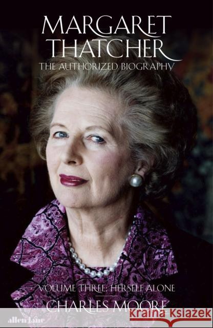 Margaret Thatcher: The Authorized Biography, Volume Three: Herself Alone Moore Charles 9780241324745
