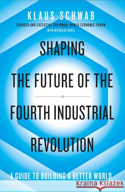 Shaping the Future of the Fourth Industrial Revolution: A guide to building a better world Schwab Klaus 9780241366370