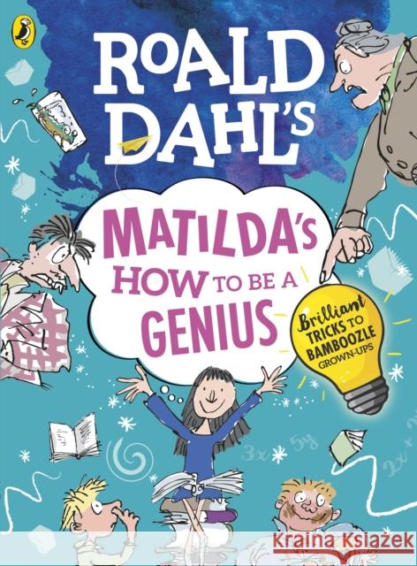 Roald Dahl's Matilda's How to be a Genius: Brilliant Tricks to Bamboozle Grown-Ups Dahl Roald 9780241371183