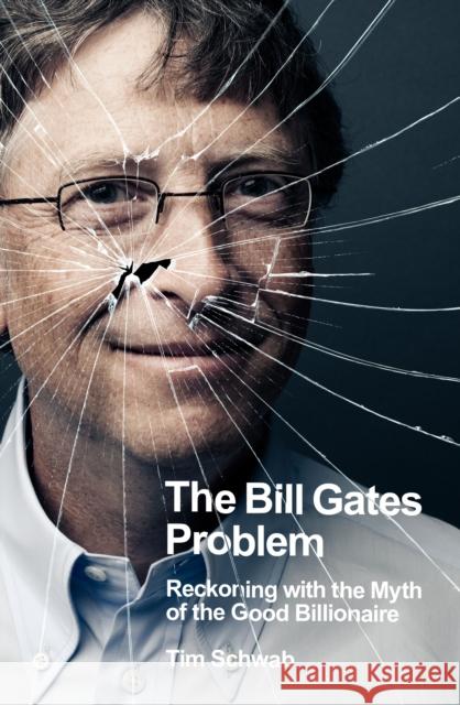 The Bill Gates Problem: Reckoning with the Myth of the Good Billionaire Tim Schwab 9780241609507