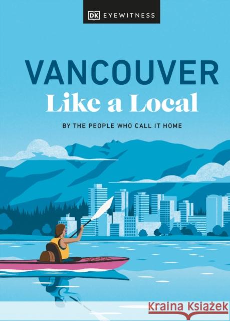 Vancouver Like a Local: By the People Who Call It Home Dk Eyewitness 9780241633069 Dorling Kindersley Ltd