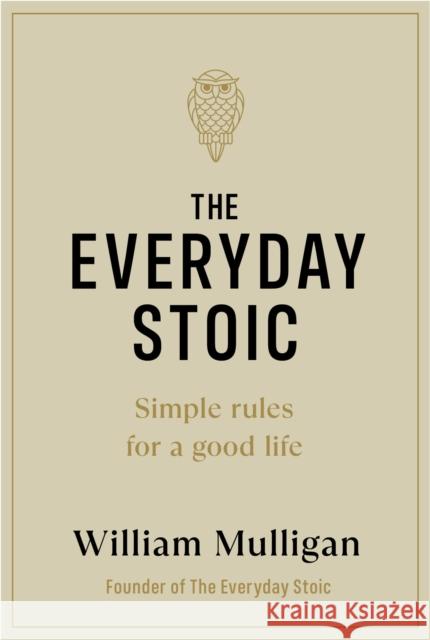The Everyday Stoic: Simple Rules for a Good Life William Mulligan 9780241643297