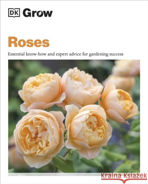 Grow Roses: Essential Know-how and Expert Advice for Gardening Success Philip Clayton 9780241648742 Dorling Kindersley Ltd
