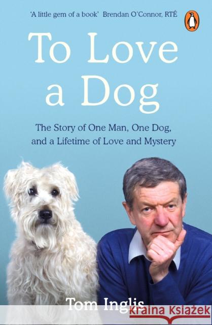 To Love a Dog: The Story of One Man, One Dog, and a Lifetime of Love and Mystery Tom Inglis 9780241988510