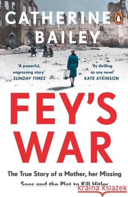 Fey's War: The True Story of a Mother, her Missing Sons and the Plot to Kill Hitler Bailey, Catherine 9780241989449