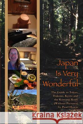 Japan Is Very Wonderful - The Guide to Tokyo, Hakone, Kyoto and the Kumano Kodo (Without Pictures) Pearl Howie 9780244085896 Lulu.com