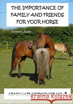 The Importance Of Family And Friends For Your Horse - Armchair Workshop No,5 Ralph, Andree L. 9780244364892