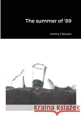 The summer of '89 Antony J Stowers 9780244469856 Lulu.com