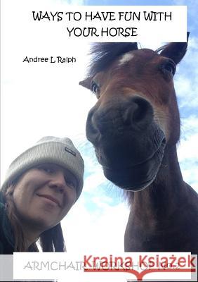 Ways To Have Fun With Your Horse - Armchair Workshop No.2 Ralph, Andree L. 9780244958916