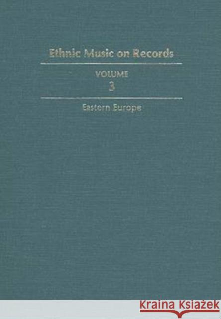 Ethnic Music on Records: A Discography of Ethnic Recordings Produced in the United States, 1893-1942. Vol. 3: Eastern Europe Volume 3 Spottswood, Richard K. 9780252017216 University of Illinois Press