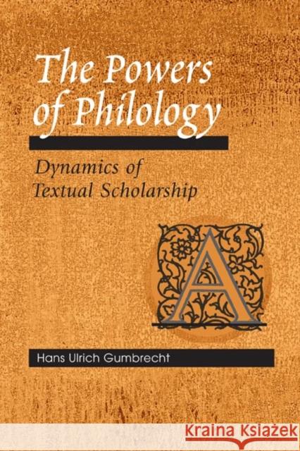 The Powers of Philology: Dynamics of Textual Scholarship Gumbrecht, Hans Ulrich 9780252028304