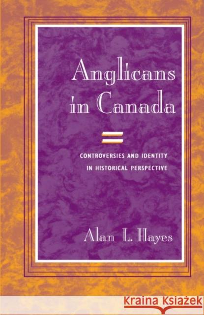 Anglicans in Canada: Controversies and Identity in Historical Perspective Alan Lauffer Hayes 9780252029028 University of Illinois Press