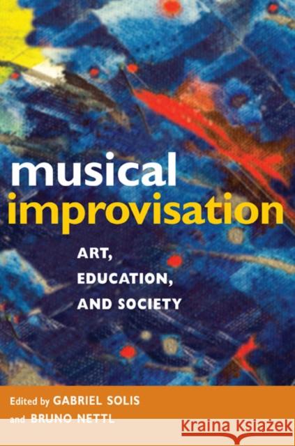 Musical Improvisation: Art, Education, and Society Gabriel Solis Bruno Nettl 9780252034626 University of Illinois Press
