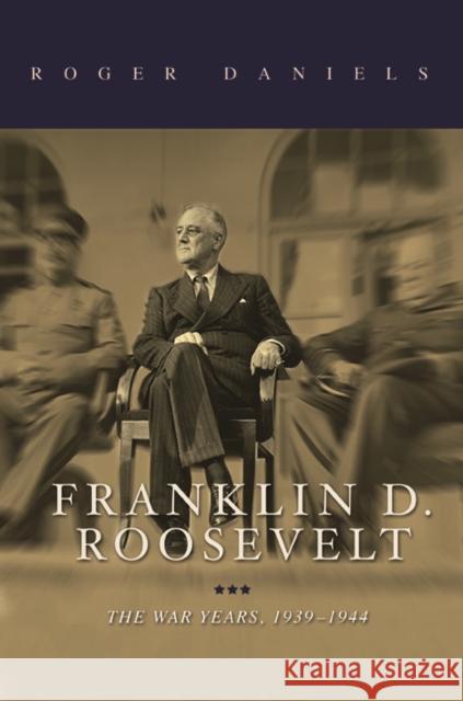 Franklin D. Roosevelt: The War Years, 1939-1945 Roger Daniels 9780252039522