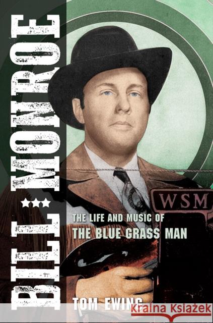 Bill Monroe: The Life and Music of the Blue Grass Man Tom Ewing 9780252041891 University of Illinois Press