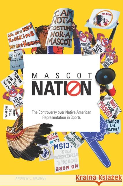 Mascot Nation: The Controversy Over Native American Representations in Sports Andrew C. Billings Jason Edward Black 9780252042096