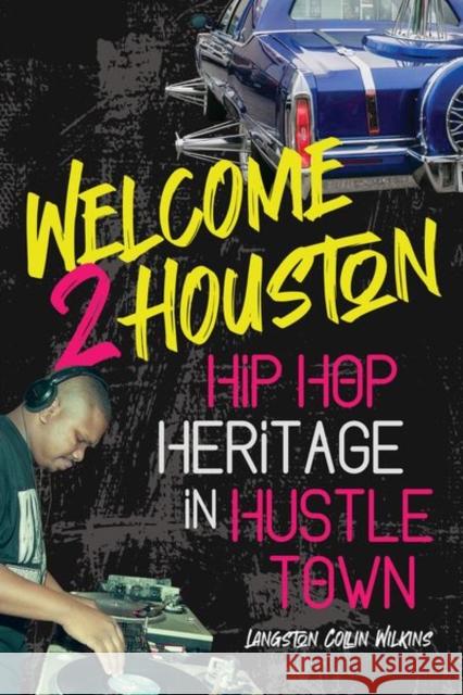 Welcome 2 Houston: Hip Hop Heritage in Hustle Town Wilkins, Langston Collin 9780252045158