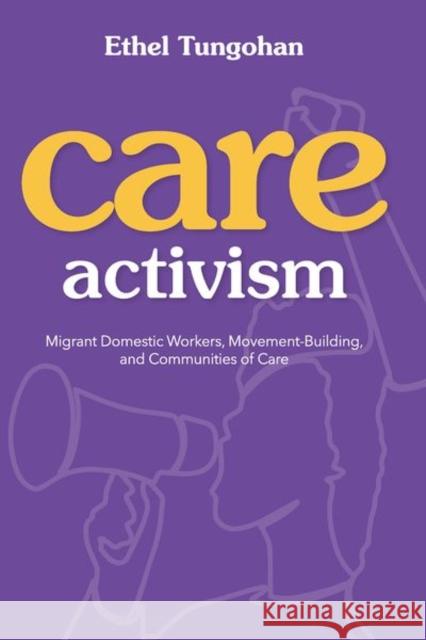 Care Activism: Migrant Domestic Workers, Movement-Building, and Communities of Care Tungohan, Ethel 9780252045264
