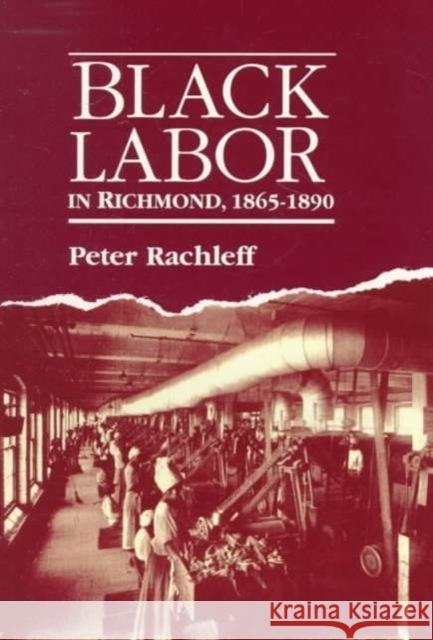 Black Labor in Richmond, 1865-1890 Peter Rachleff 9780252060267 University of Illinois Press