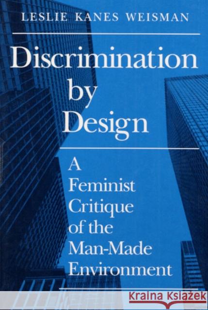 Discrimination by Design: A Feminist Critique of the Man-Made Environment Weisman, Leslie 9780252063992 University of Illinois Press