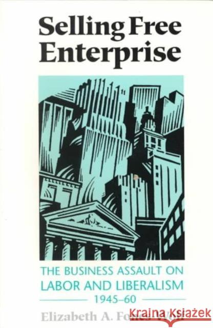 Selling Free Enterprise: The Business Assault on Labor and Liberalism, 1945-60 Fones-Wolf, Elizabeth A. 9780252064395 University of Illinois Press