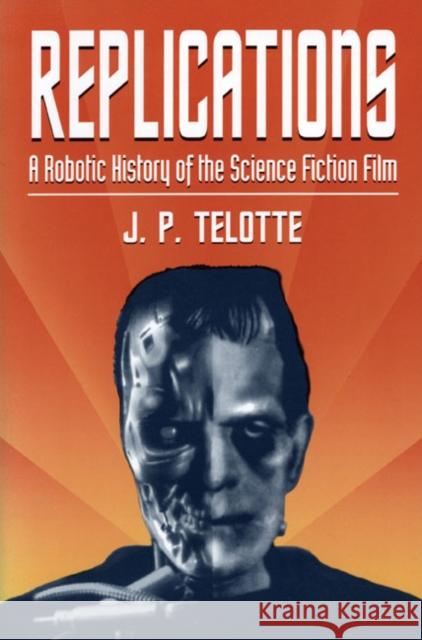 Replications: A Robotic History of the Science Fiction Film Telotte, J. P. 9780252064661 University of Illinois Press