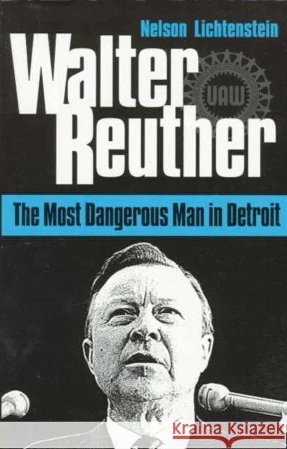 Walter Reuther: The Most Dangerous Man in Detroit Lichtenstein, Nelson 9780252066269 University of Illinois Press