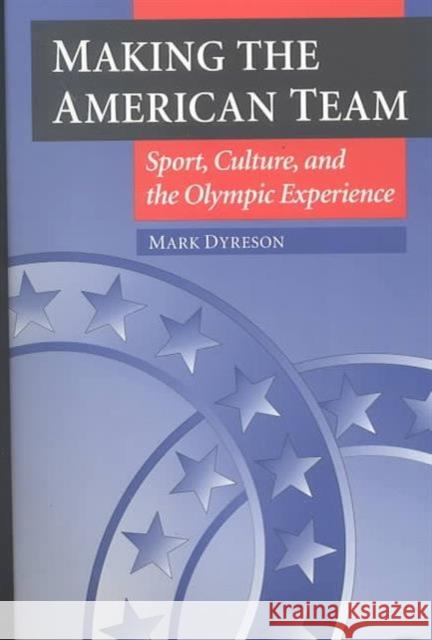Making the American Team: Sport, Culture, and the Olympic Experience Dyreson, Mark 9780252066542 University of Illinois Press