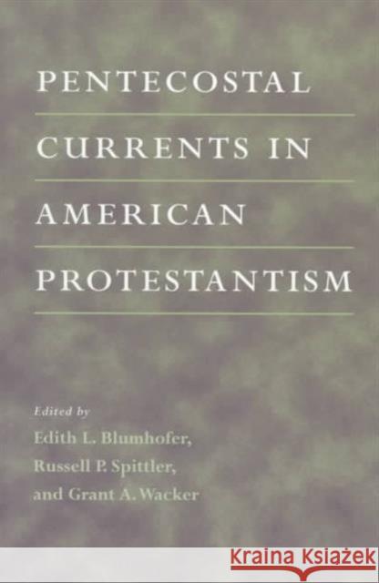 Pentecostal Currents in American Protestantism Russell P. Spittler Edith W. Blumhofer Grant A. Wacker 9780252067563