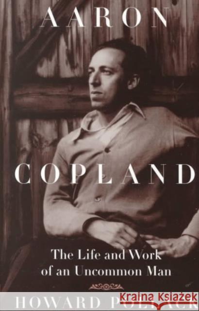 Aaron Copland: The Life and Work of an Uncommon Man Pollack, Howard 9780252069000 University of Illinois Press