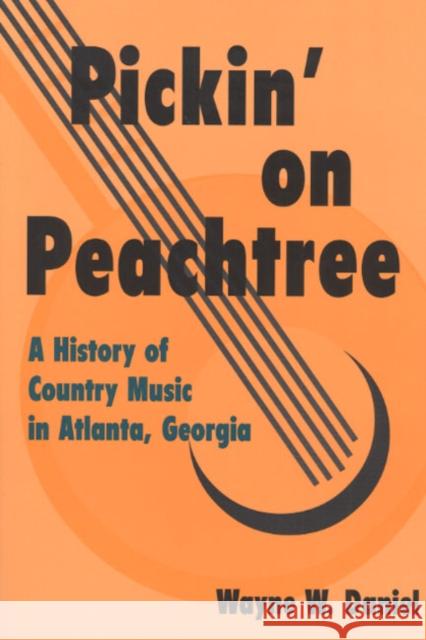 Pickin' on Peachtree: A History of Country Music in Atlanta, Georgia Daniel, Wayne W. 9780252069680