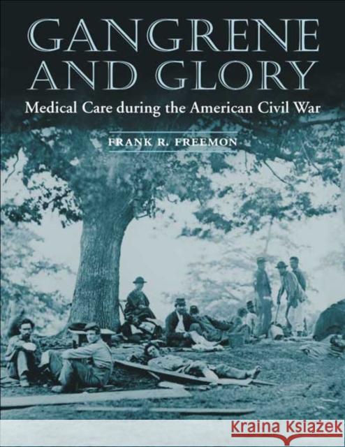Gangrene and Glory: Medical Care During the American Civil War Freemon, Frank R. 9780252070105 University of Illinois Press