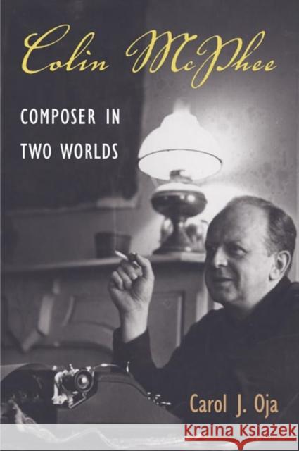 Colin McPhee: Composer in Two Worlds Oja, Carol J. 9780252071805 University of Illinois Press