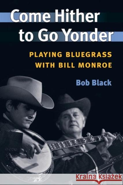 Come Hither to Go Yonder: Playing Bluegrass with Bill Monroe Black, Bob 9780252072437 University of Illinois Press