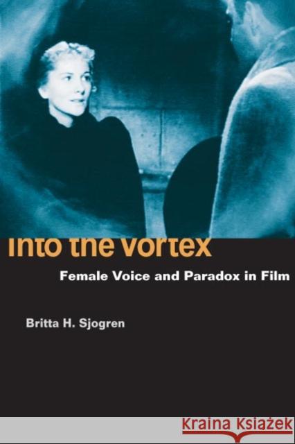 Into the Vortex: Female Voice and Paradox in Film Sjogren, Britta H. 9780252072673 University of Illinois Press