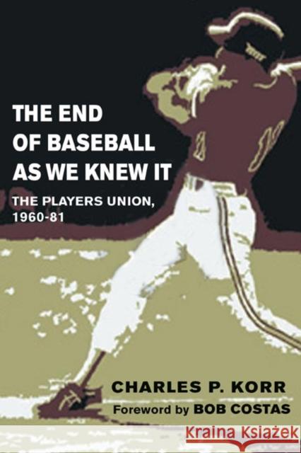 The End of Baseball as We Knew It: The Players Union, 1960-81 Korr, Charles 9780252072741 University of Illinois Press