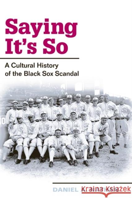 Saying It's So: A Cultural History of the Black Sox Scandal Nathan, Daniel A. 9780252073137 University of Illinois Press