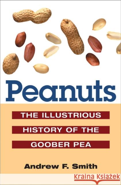 Peanuts: The Illustrious History of the Goober Pea Smith, Andrew F. 9780252073281 University of Illinois Press
