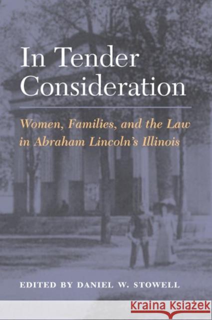 In Tender Consideration: Women, Families, and the Law in Abraham Lincoln's Illinois Stowell, Daniel W. 9780252073397 University of Illinois Press
