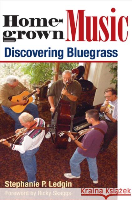 Homegrown Music: Discovering Bluegrass Ledgin, Stephanie P. 9780252073762 University of Illinois Press