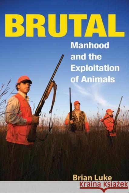 Brutal: Manhood and the Exploitation of Animals Luke, Brian 9780252074240 University of Illinois Press