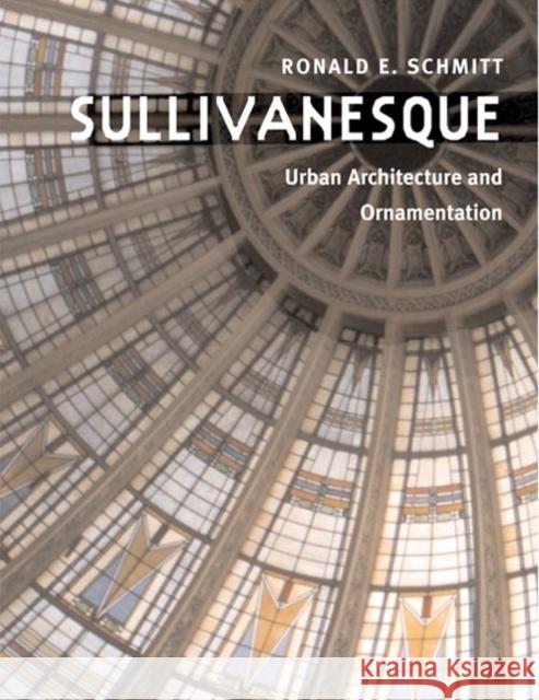 Sullivanesque: Urban Architecture and Ornamentation Schmitt, Ronald E. 9780252074646 University of Illinois Press