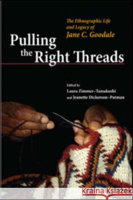 Pulling the Right Threads: The Ethnographic Life and Legacy of Jane C. Goodale Laura Zimmer-Tamakoshi Jeanette Dickerson-Putman 9780252074844 University of Illinois Press