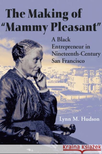 The Making of Mammy Pleasant: A Black Entrepreneur in Nineteenth-Century San Francisco Hudson, Lynn M. 9780252075278 University of Illinois Press