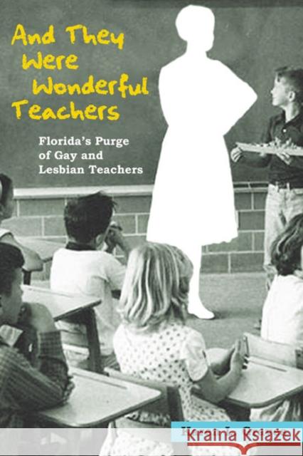 And They Were Wonderful Teachers: Florida's Purge of Gay and Lesbian Teachers Graves, Karen L. 9780252076398