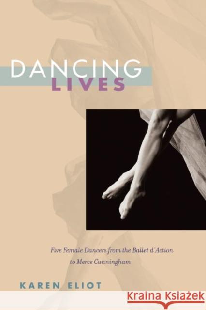 Dancing Lives: Five Female Dancers from the Ballet d'Action to Merce Cunningham Eliot, Karen 9780252077791 University of Illinois Press