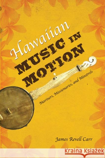 Hawaiian Music in Motion: Mariners, Missionaries, and Minstrels Carr, James Revell 9780252080197