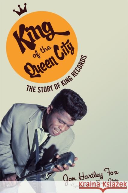 King of the Queen City: The Story of King Records Jon Hartley Fox Dave Alvin 9780252080555 University of Illinois Press