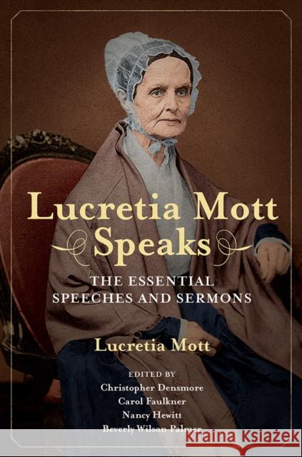 Lucretia Mott Speaks: The Essential Speeches and Sermons Lucretia Mott Christopher Densmore Carol Faulkner 9780252085550 University of Illinois Press